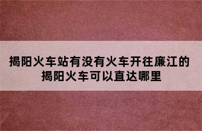 揭阳火车站有没有火车开往廉江的 揭阳火车可以直达哪里